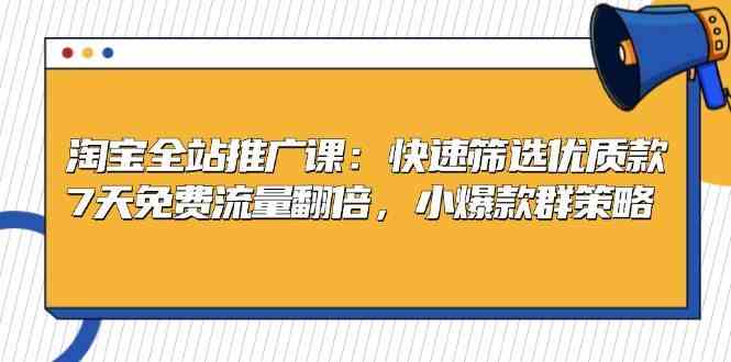 淘宝全站推广课：快速筛选优质款，7天免费流量翻倍，小爆款群策略-志拓网创