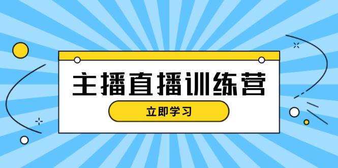 主播直播特训营：抖音直播间运营知识+开播准备+流量考核，轻松上手-志拓网创