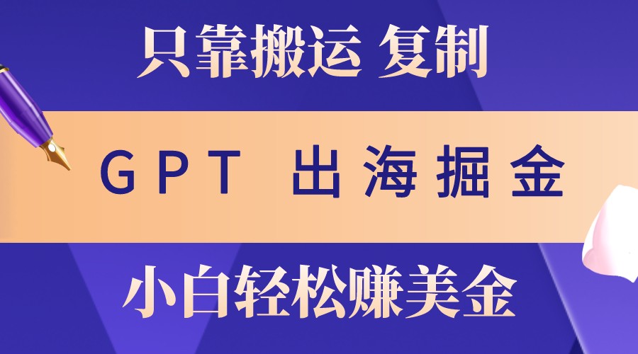 出海掘金搬运，赚老外美金，月入3w+，仅需GPT粘贴复制，小白也能玩转-志拓网创