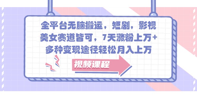 全平台无脑搬运，短剧，影视，美女赛道皆可，7天涨粉上万+，多种变现途径轻松月入上万-志拓网创