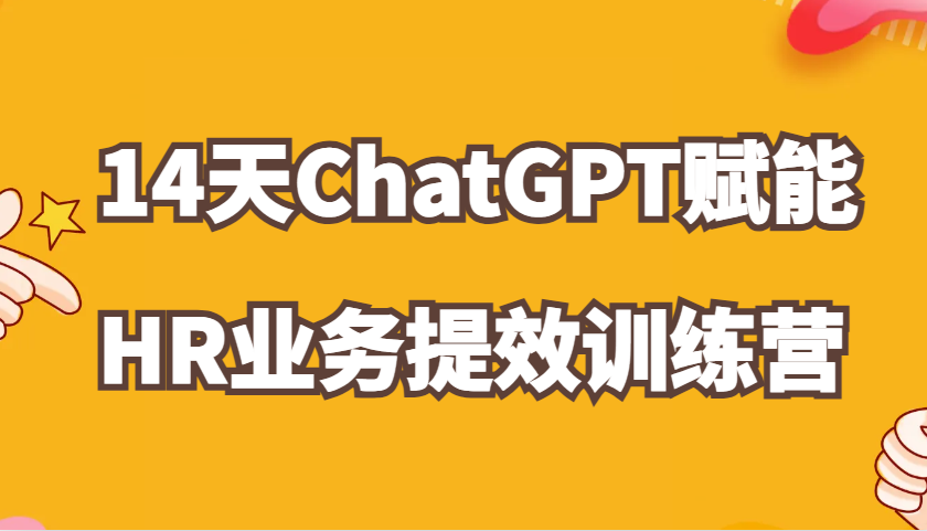 ChatGPT赋能HR业务提效14天训练营，从小白到应用高手在HR工作中灵活应用-志拓网创