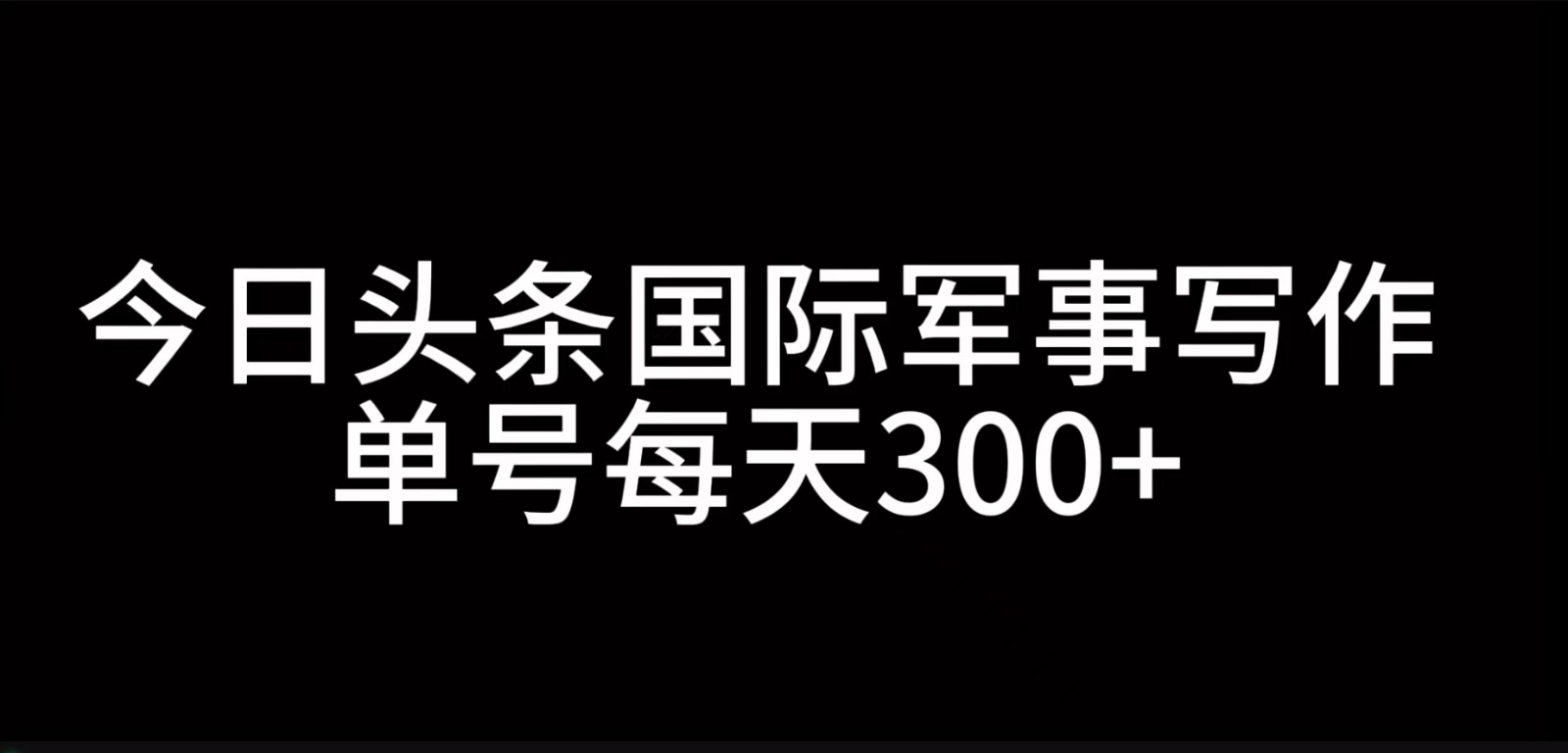 今日头条国际军事写作，利用AI创作，单号日入300+-志拓网创