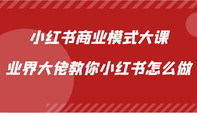 小红书商业模式大课，业界大佬教你小红书怎么做【视频课】-志拓网创