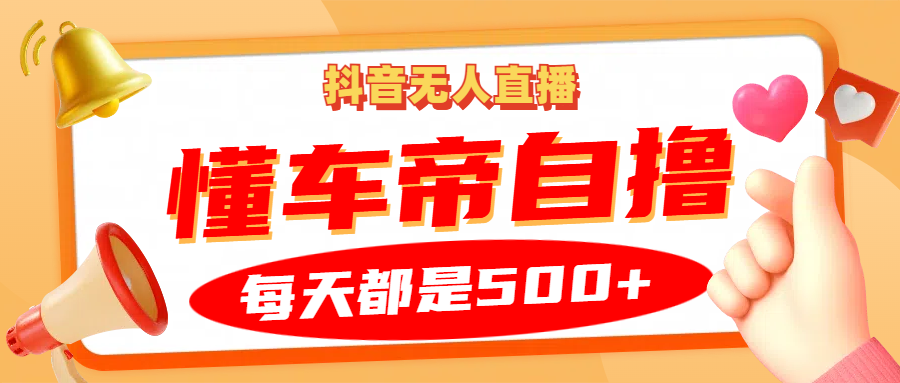 抖音无人直播“懂车帝”自撸玩法，每天2小时收益500+-志拓网创