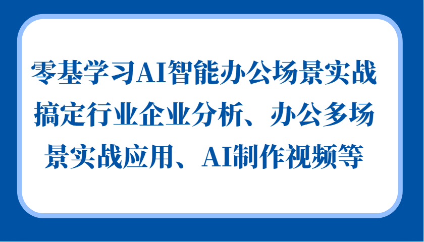 零基学习AI智能办公场景实战，搞定行业企业分析、办公多场景实战应用、AI制作视频等-志拓网创