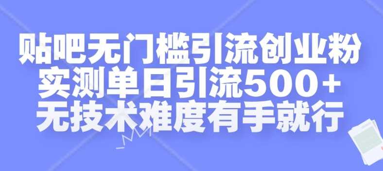 贴吧无门槛引流创业粉，实测单日引流500+，无技术难度有手就行【揭秘】-志拓网创