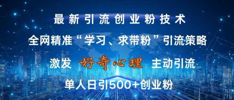 激发好奇心，全网精准‘学习、求带粉’引流技术，无封号风险，单人日引500+创业粉【揭秘】-志拓网创