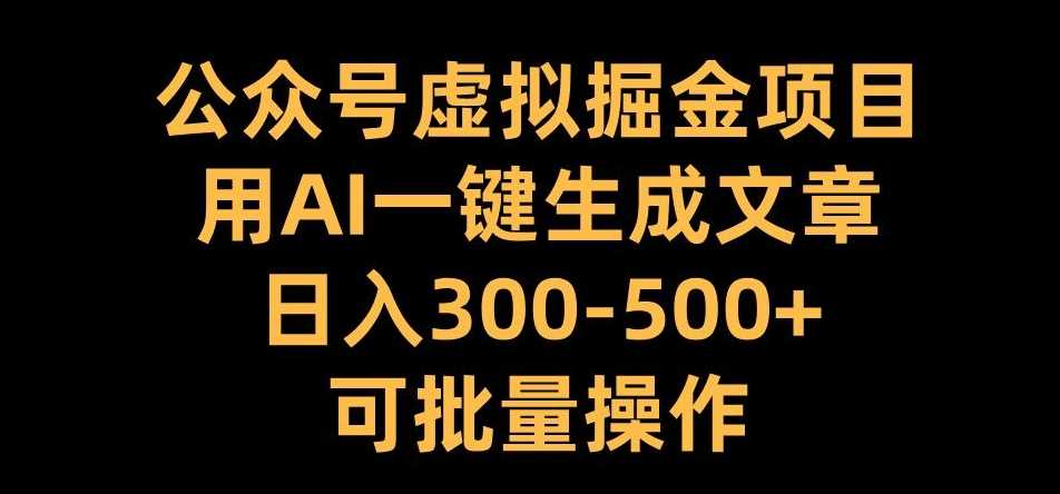 公众号虚拟掘金项目，用AI一键生成文章，日入300+可批量操作【揭秘】-志拓网创