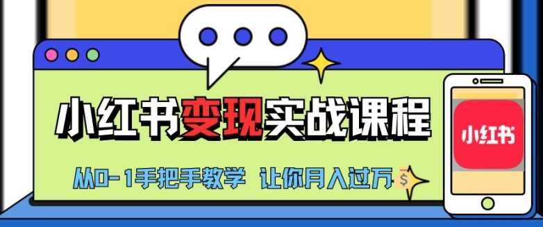 小红书推广实战训练营，小红书从0-1“变现”实战课程，教你月入过W【揭秘】-志拓网创