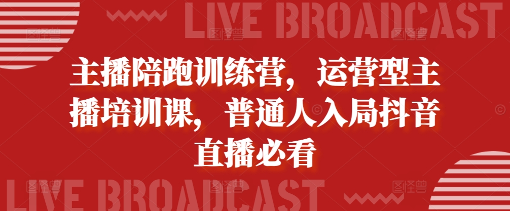 主播陪跑训练营，运营型主播培训课，普通人入局抖音直播必看-志拓网创