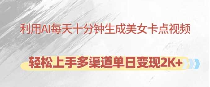 利用AI每天十分钟制作美女卡点视频，轻松上手多渠道单日变现2K+-志拓网创