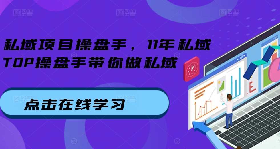 私域项目操盘手，11年私域TOP操盘手带你做私域-志拓网创