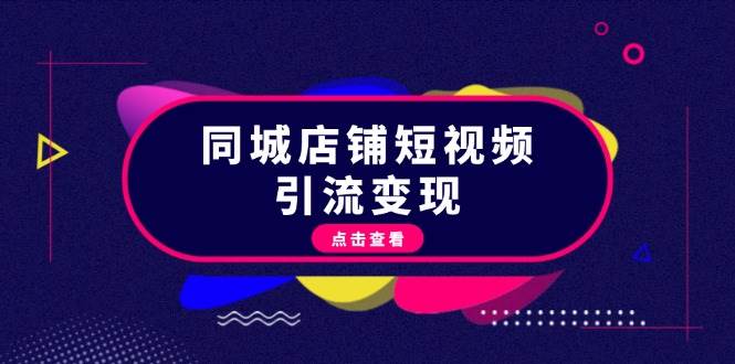 （13240期）同城店铺短视频引流变现：掌握抖音平台规则，打造爆款内容，实现流量变现-志拓网创