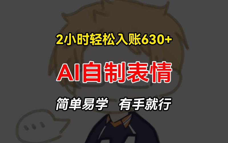 （13213期）2小时轻松入账630+赚钱项目，手把手教你做AI自制表情，简单易学有手就行-志拓网创