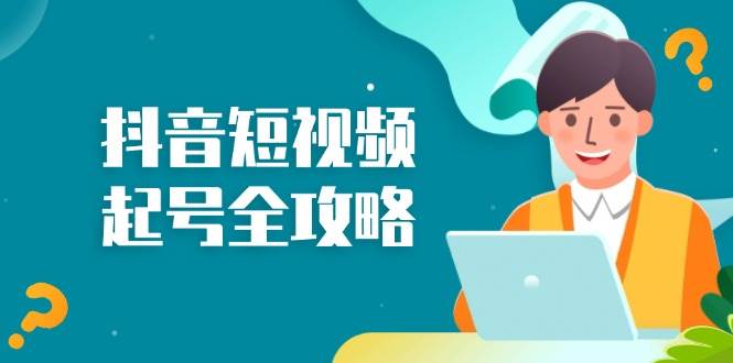 （13230期）抖音短视频起号全攻略：从算法原理到运营技巧，掌握起号流程与底层逻辑-志拓网创