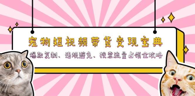 （13227期）宠物短视频带货变现宝典：爆款复制、违规避免、搜索流量占领全攻略-志拓网创