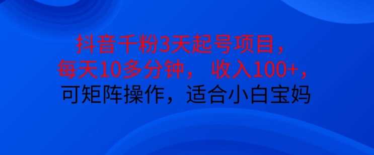 抖音干粉3天起号项目，每天10多分钟，收入100+，可矩阵操作，适合小白宝妈-志拓网创