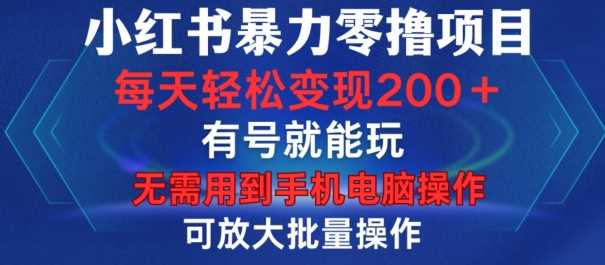 小红书暴力零撸项目，有号就能玩，单号每天变现1到15元，可放大批量操作，无需手机电脑操作【揭秘】-志拓网创