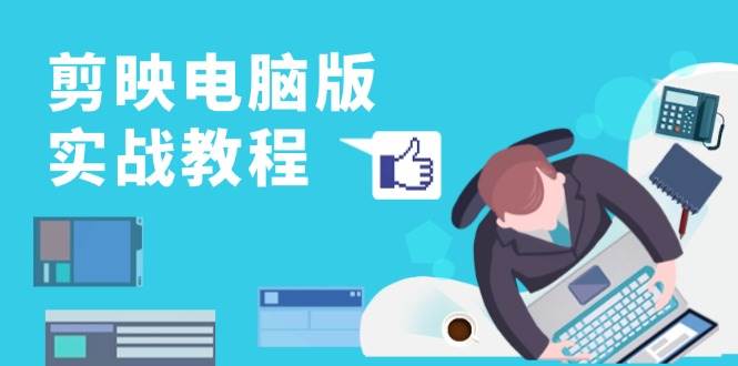 剪映电脑版实战教程，0基础打造短视频剪辑高手，详解功能、工具与实操案例-志拓网创
