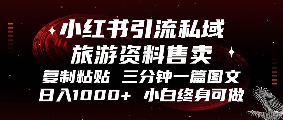 （13260期）小红书引流私域旅游资料售卖，复制粘贴，三分钟一篇图文，日入1000+，…-志拓网创
