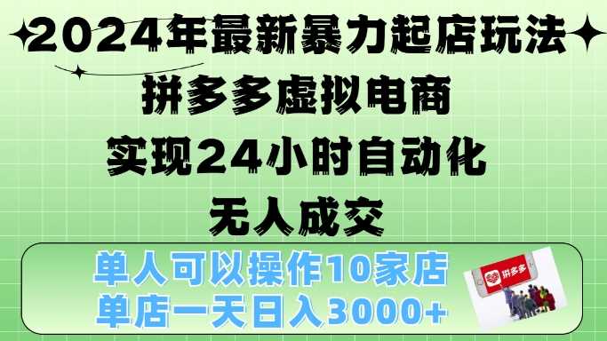 2024年最新暴力起店玩法，拼多多虚拟电商4.0，24小时实现自动化无人成交，单店月入3000+【揭秘】-志拓网创