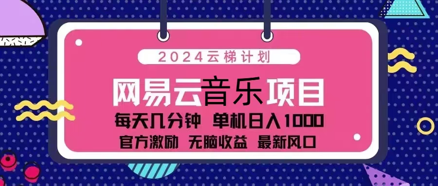 （13263期）2024云梯计划 网易云音乐项目：每天几分钟 单机日入1000 官方激励 无脑…-志拓网创