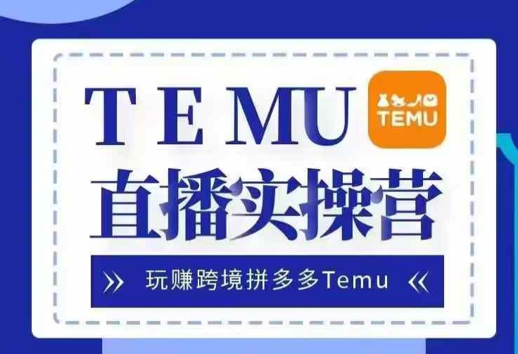 Temu直播实战营，玩赚跨境拼多多Temu，国内电商卷就出海赚美金-志拓网创