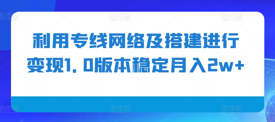 利用专线网络及搭建进行变现1.0版本稳定月入2w+【揭秘】-志拓网创
