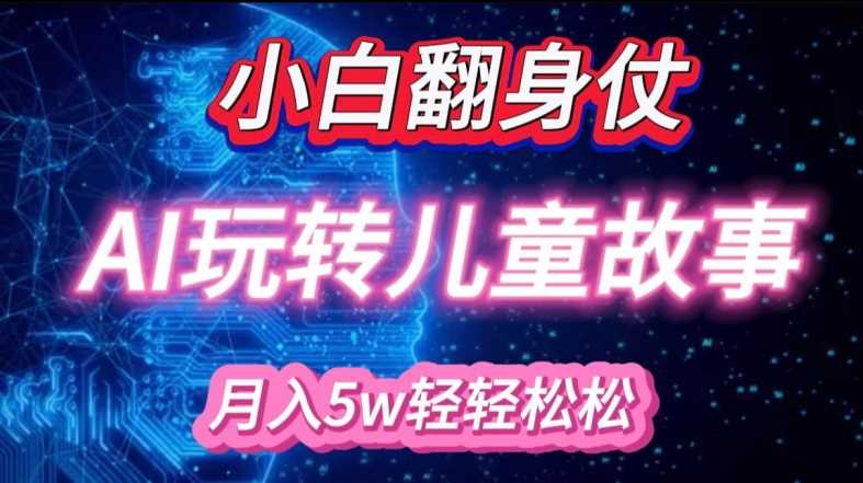 小白大翻身!靠AI玩转绘本故事，月入过W，轻松得很!-志拓网创
