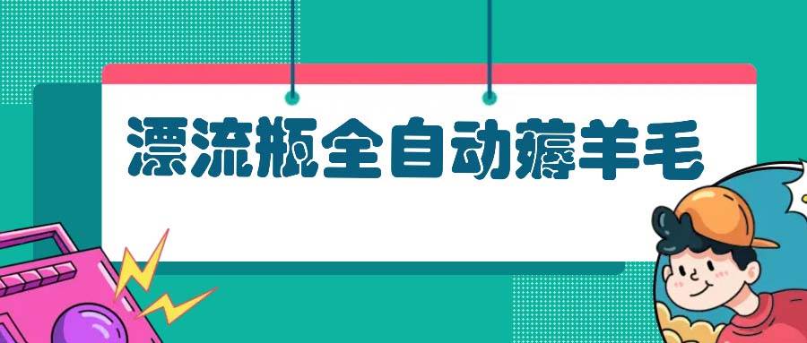 （13270期）漂流瓶全自动薅羊毛-志拓网创