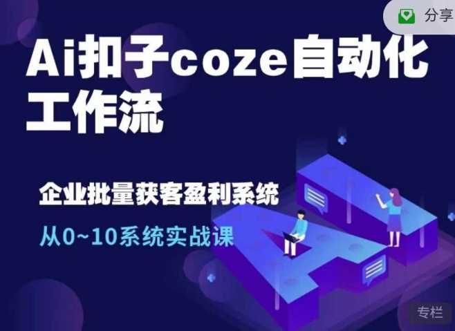 Ai扣子coze自动化工作流，从0~10系统实战课，10个人的工作量1个人完成-志拓网创