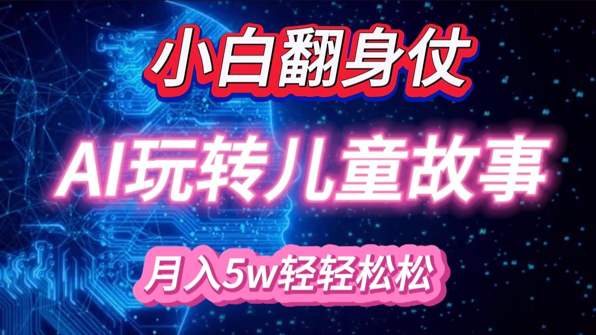 小白大翻身！靠AI玩转绘本故事，月入 5w+，轻松得很！-志拓网创