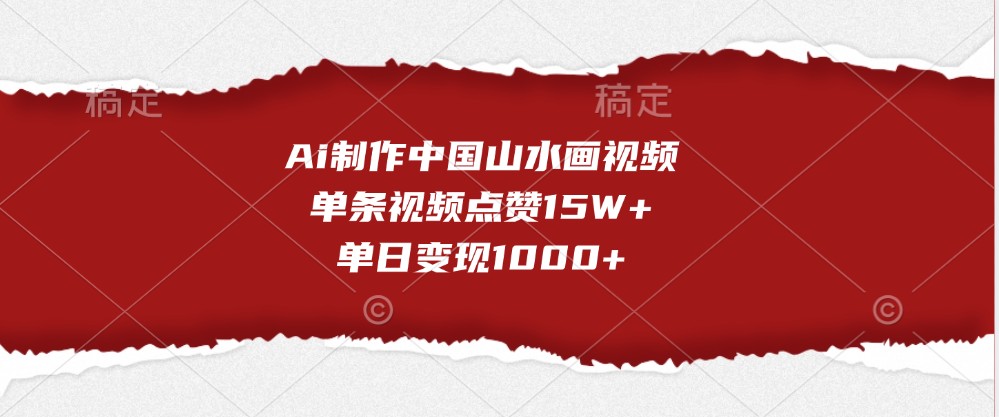 Ai制作中国山水画视频，单条视频点赞15W+，单日变现1000+-志拓网创