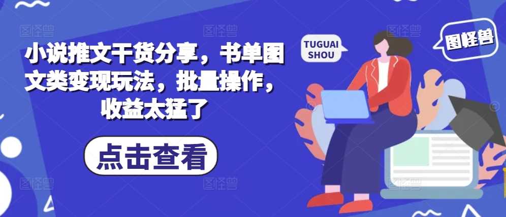 小说推文干货分享，书单图文类变现玩法，批量操作，收益太猛了-志拓网创