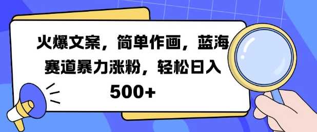 火爆文案，简单作画，蓝海赛道暴力涨粉，轻松日入5张-志拓网创