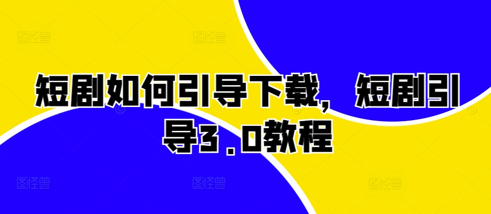短剧如何引导下载，短剧引导3.0教程-志拓网创