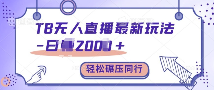 TB无人直播最新玩法轻松日入2k+，碾压同行，保姆级教学【揭秘】-志拓网创