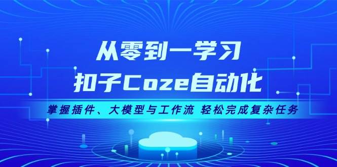 （13278期）从零到一学习扣子Coze自动化，掌握插件、大模型与工作流 轻松完成复杂任务-志拓网创