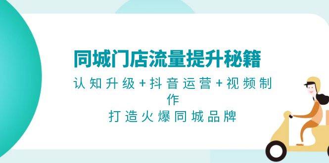 同城门店流量提升秘籍：认知升级+抖音运营+视频制作，打造火爆同城品牌-志拓网创