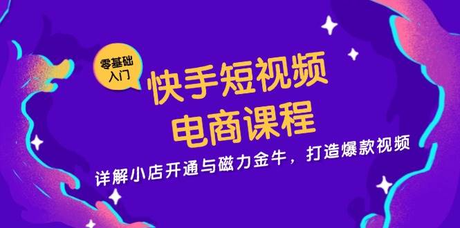 快手短视频电商课程，详解小店开通与磁力金牛，打造爆款视频-志拓网创