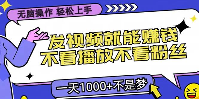 （13283期）无脑操作，只要发视频就能赚钱？不看播放不看粉丝，小白轻松上手，一天…-志拓网创