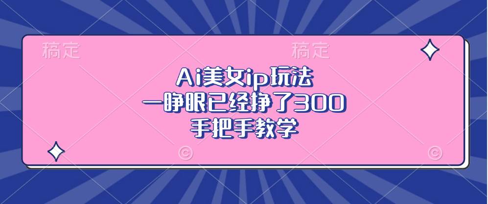 （13286期）Ai美女ip玩法，一睁眼已经挣了300，手把手教学-志拓网创