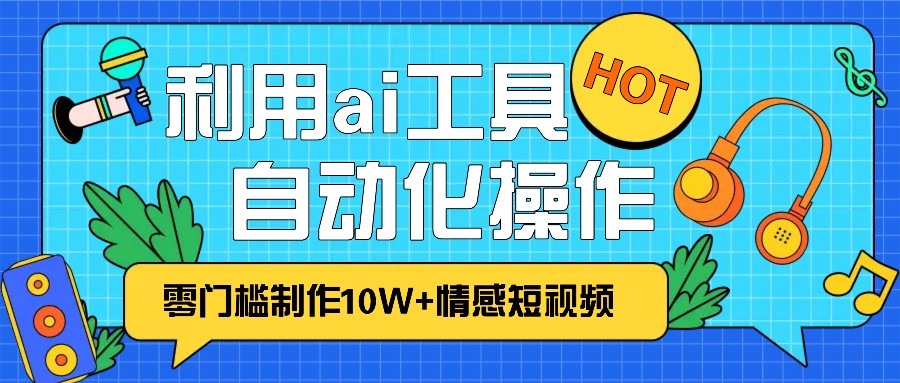 1分钟教你利用ai工具免费制作10W+情感视频,自动化批量操作,效率提升10倍！-志拓网创