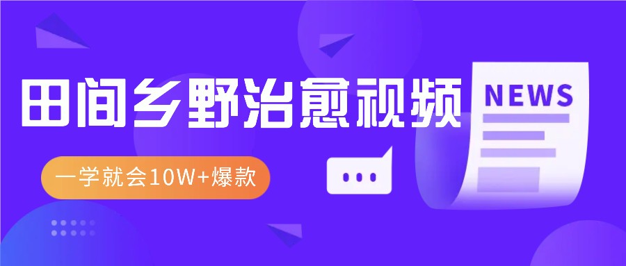 一学就会，1分钟教会你，10W+爆款田间乡野治愈视频（附提示词技巧）-志拓网创