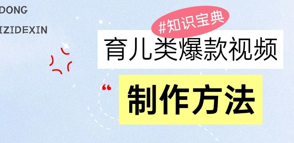 育儿类爆款视频，我们永恒的话题，教你制作和变现！-志拓网创