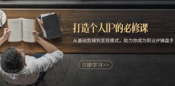 打造个人IP的必修课：从基础剪辑到变现模式，助力你成为职业IP操盘手-志拓网创