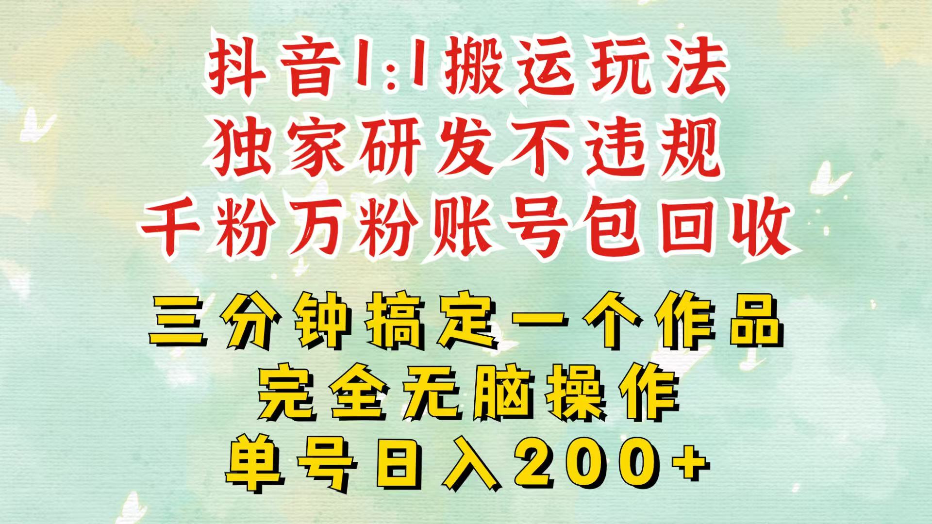 抖音1：1搬运独创顶级玩法！三分钟一条作品！单号每天稳定200+收益，千粉万粉包回收-志拓网创