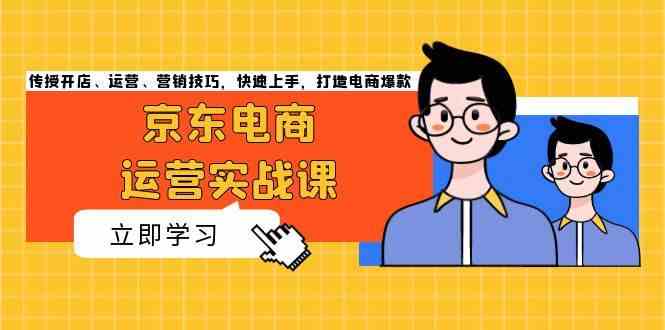 京东电商运营实战课，传授开店、运营、营销技巧，快速上手，打造电商爆款-志拓网创