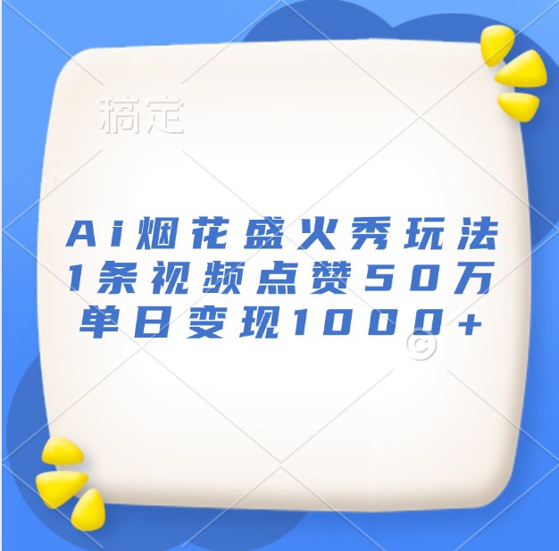 Ai烟花盛火秀玩法，1条视频点赞50万，单日变现1000+-志拓网创