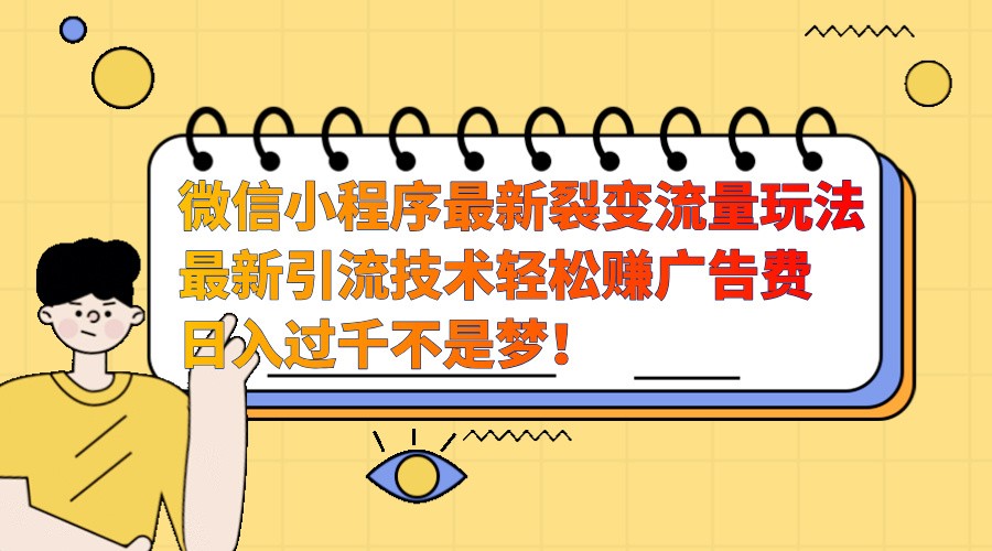 微信小程序最新裂变流量玩法，时间自由收益高轻松赚广告费，日入过千不是梦！-志拓网创